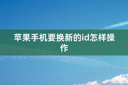 苹果手机要换新的id怎样操作