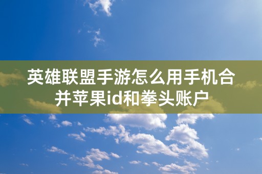 英雄联盟手游怎么用手机合并苹果id和拳头账户