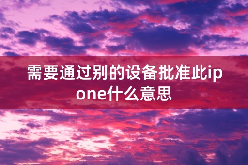 需要通过别的设备批准此ipone什么意思