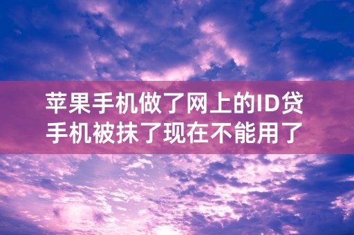 苹果手机做了网上的ID贷 手机被抹了现在不能用了 有什么办法