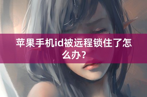 苹果手机id被远程锁住了怎么办？