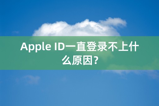 Apple ID一直登录不上什么原因？