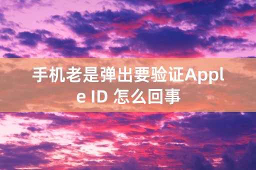 手机老是弹出要验证Apple ID 怎么回事