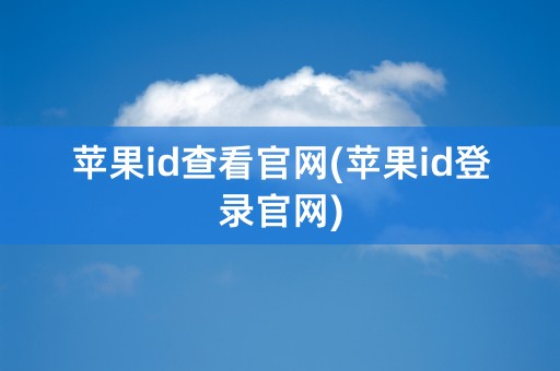 苹果id查看官网(苹果id登录官网)