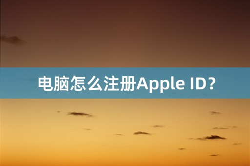 电脑怎么注册Apple ID？