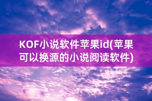 KOF小说软件苹果id(苹果可以换源的小说阅读软件)