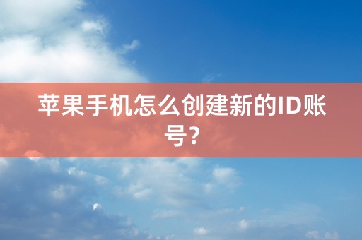 苹果手机怎么创建新的ID账号？