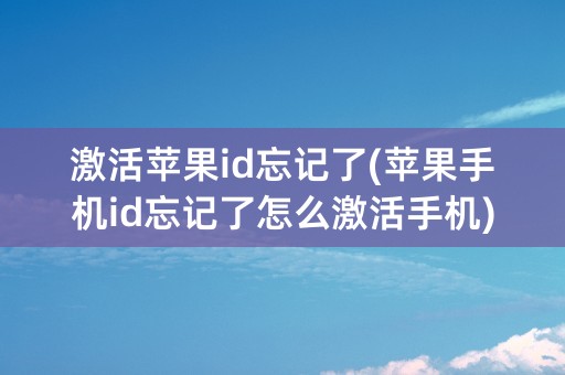 激活苹果id忘记了(苹果手机id忘记了怎么激活手机)