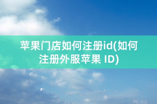 苹果门店如何注册id(如何注册外服苹果 ID)