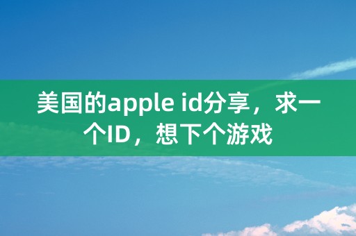 美国的apple id分享，求一个ID，想下个游戏