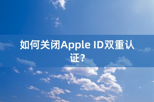 如何关闭Apple ID双重认证？