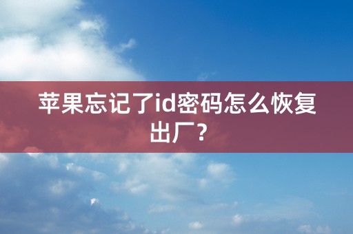 苹果忘记了id密码怎么恢复出厂？