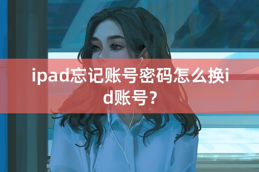 ipad忘记账号密码怎么换id账号？