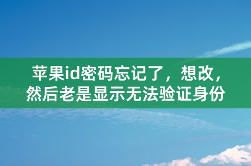 苹果id密码忘记了，想改，然后老是显示无法验证身份？