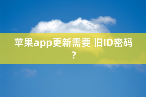 苹果app更新需要 旧ID密码？