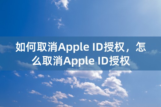 如何取消Apple ID授权，怎么取消Apple ID授权