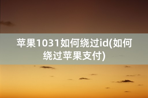 苹果1031如何绕过id(如何绕过苹果支付)