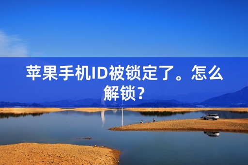 苹果手机ID被锁定了。怎么解锁？