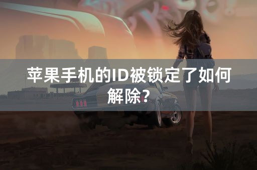 苹果手机的ID被锁定了如何解除？