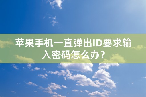 苹果手机一直弹出ID要求输入密码怎么办？