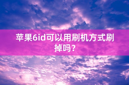 苹果6id可以用刷机方式刷掉吗？