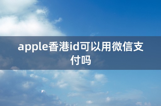 apple香港id可以用微信支付吗