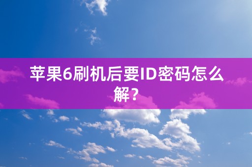 苹果6刷机后要ID密码怎么解？