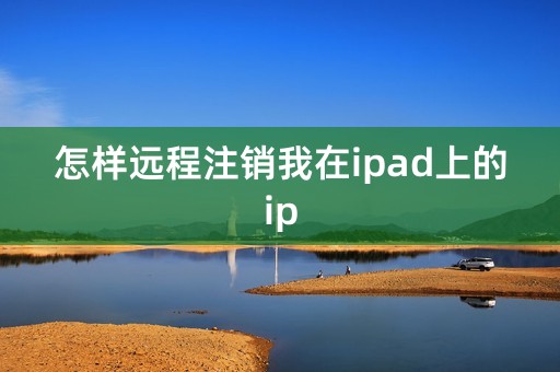 怎样远程注销我在ipad上的ip