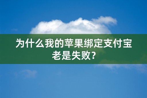 为什么我的苹果绑定支付宝老是失败？