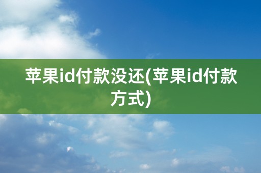 苹果id付款没还(苹果id付款方式)