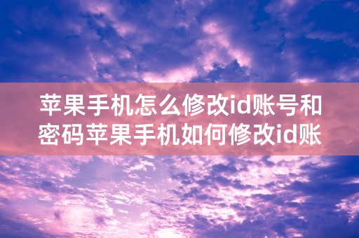 苹果手机怎么修改id账号和密码苹果手机如何修改id账号和密码