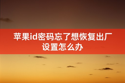 苹果id密码忘了想恢复出厂设置怎么办