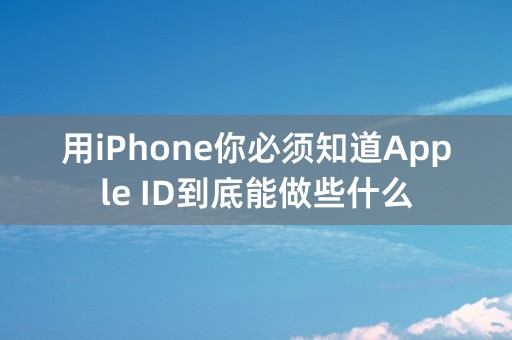 用iPhone你必须知道Apple ID到底能做些什么