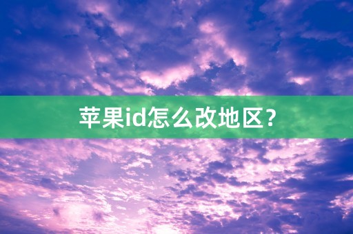 苹果id怎么改地区？