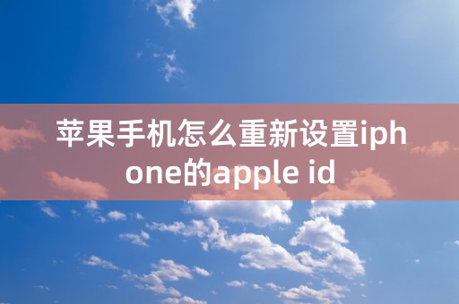 苹果手机怎么重新设置iphone的apple id