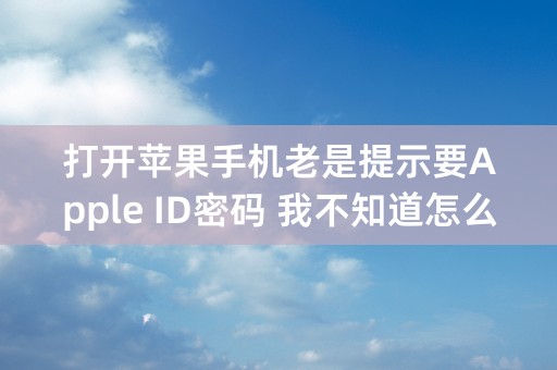 打开苹果手机老是提示要Apple ID密码 我不知道怎么办?