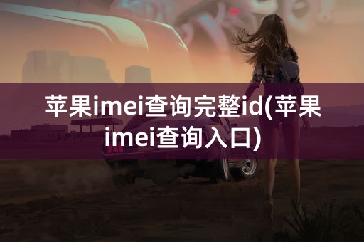 苹果imei查询完整id(苹果imei查询入口)