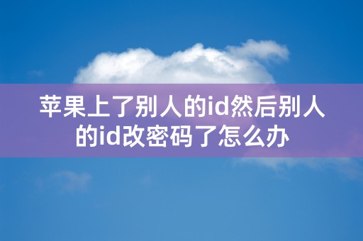 苹果上了别人的id然后别人的id改密码了怎么办