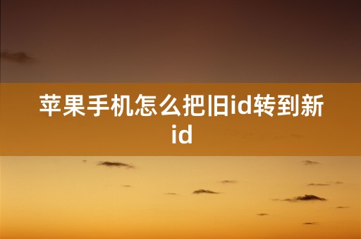 苹果手机怎么把旧id转到新id