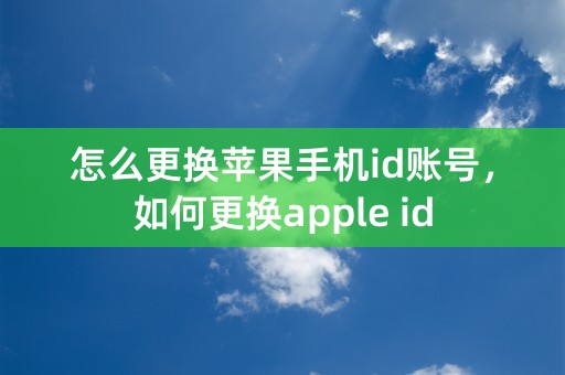 怎么更换苹果手机id账号，如何更换apple id