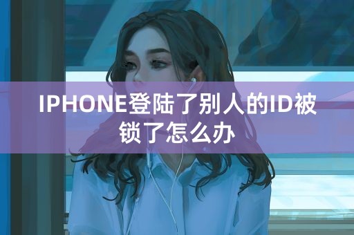 IPHONE登陆了别人的ID被锁了怎么办