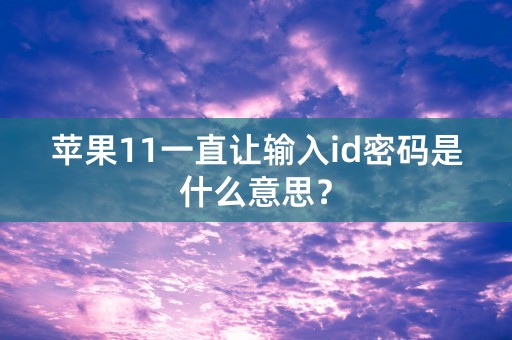 苹果11一直让输入id密码是什么意思？