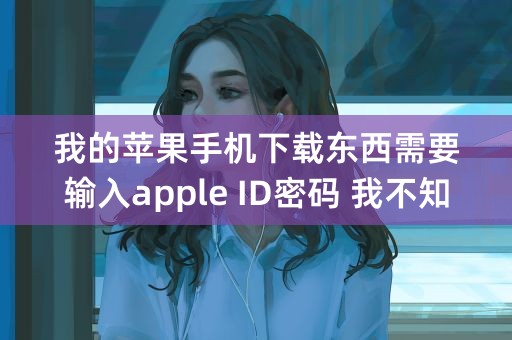 我的苹果手机下载东西需要输入apple ID密码 我不知道怎么办？