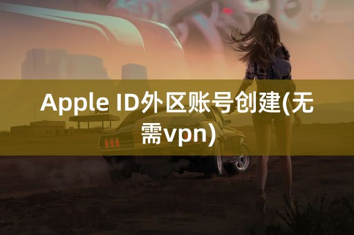 Apple ID外区账号创建(无需vpn)