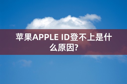 苹果APPLE ID登不上是什么原因?