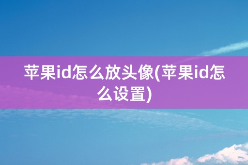 苹果id怎么放头像(苹果id怎么设置)