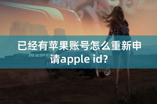 已经有苹果账号怎么重新申请apple id？