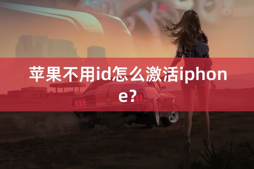 苹果不用id怎么激活iphone？