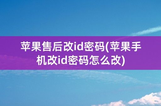 苹果售后改id密码(苹果手机改id密码怎么改)