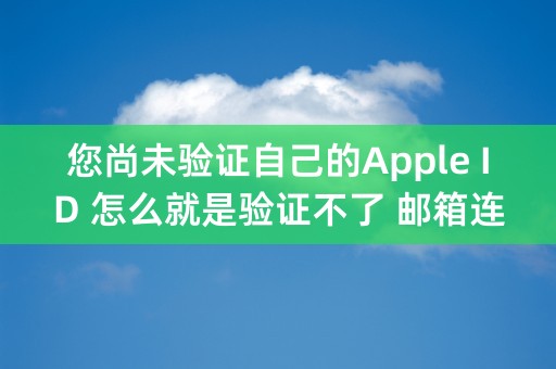 您尚未验证自己的Apple ID 怎么就是验证不了 邮箱连接在那我都不知道